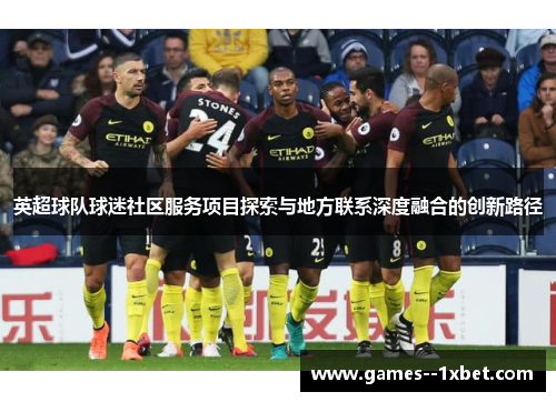 英超球队球迷社区服务项目探索与地方联系深度融合的创新路径