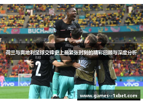 荷兰与奥地利足球交锋史上最紧张时刻的精彩回顾与深度分析