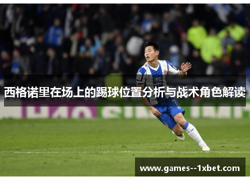 西格诺里在场上的踢球位置分析与战术角色解读