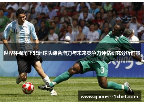 世界杯视角下非洲球队综合潜力与未来竞争力评估研究分析前景