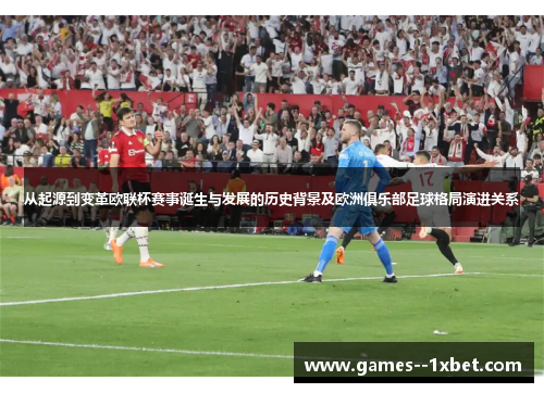 从起源到变革欧联杯赛事诞生与发展的历史背景及欧洲俱乐部足球格局演进关系