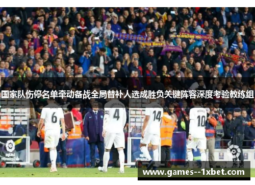 国家队伤停名单牵动备战全局替补人选成胜负关键阵容深度考验教练组