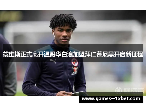 戴维斯正式离开温哥华白浪加盟拜仁慕尼黑开启新征程