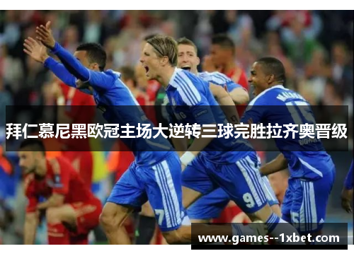 拜仁慕尼黑欧冠主场大逆转三球完胜拉齐奥晋级 拜仁慕尼黑欧冠主场大逆转三球完胜拉齐奥晋级
