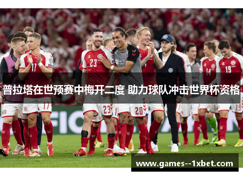 普拉塔在世预赛中梅开二度 助力球队冲击世界杯资格 普拉塔在世预赛中梅开二度 助力球队冲击世界杯资格