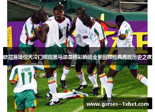 欧冠赛场惊天冷门频现黑马逆袭精彩瞬间全景回顾经典再现历史之夜