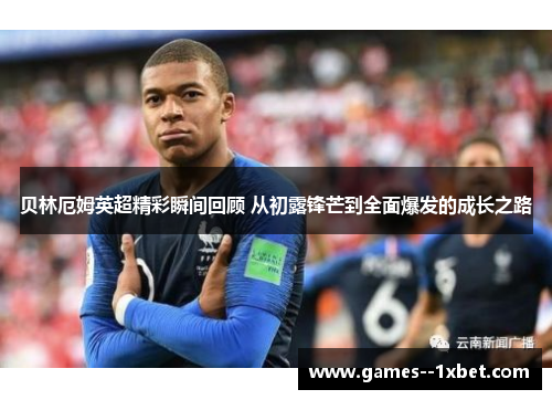 贝林厄姆英超精彩瞬间回顾 从初露锋芒到全面爆发的成长之路