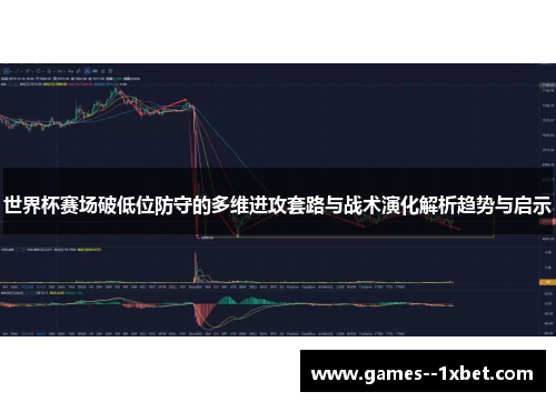 世界杯赛场破低位防守的多维进攻套路与战术演化解析趋势与启示