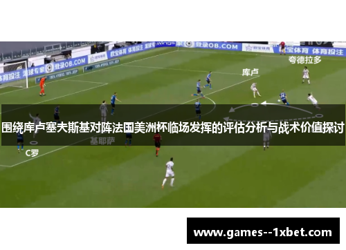 围绕库卢塞夫斯基对阵法国美洲杯临场发挥的评估分析与战术价值探讨