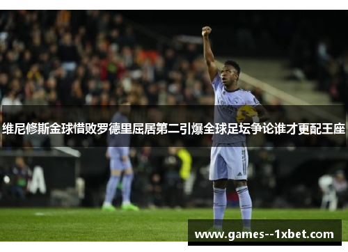 维尼修斯金球惜败罗德里屈居第二引爆全球足坛争论谁才更配王座